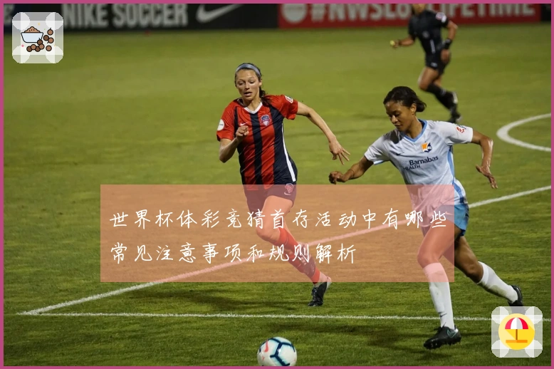 世界杯体彩竞猜首存活动中有哪些常见注意事项和规则解析