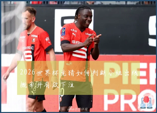 2026世界杯竞猜如何判断小组出线概率并有效下注