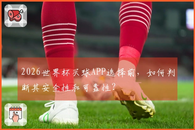 2026世界杯买球APP选择前，如何判断其安全性和可靠性？