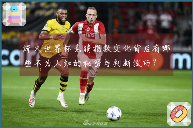 烽火世界杯竞猜指数变化背后有哪些不为人知的秘密与判断技巧？