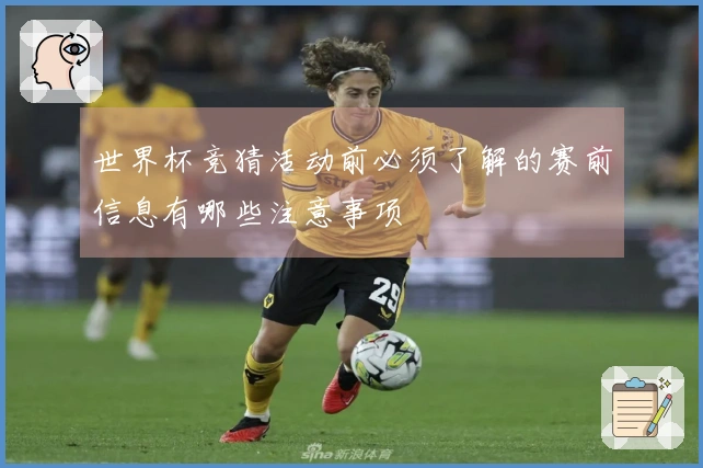 世界杯竞猜活动前必须了解的赛前信息有哪些注意事项