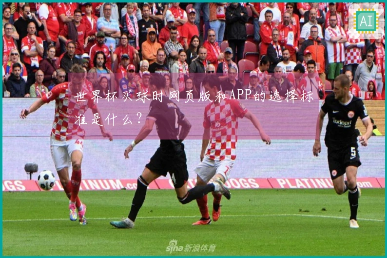世界杯买球时网页版和APP的选择标准是什么？