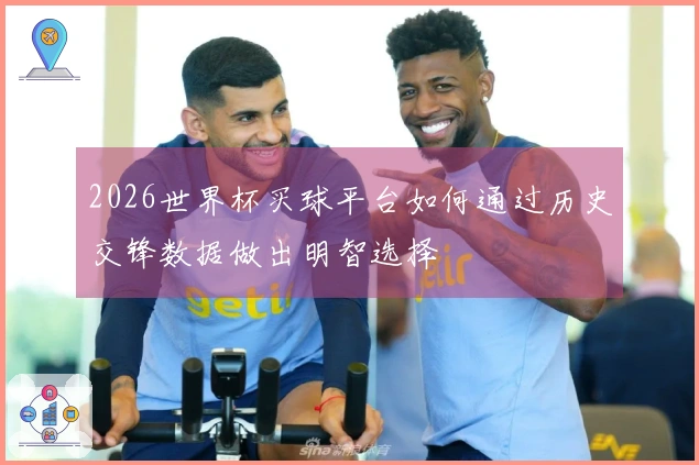 2026世界杯买球平台如何通过历史交锋数据做出明智选择