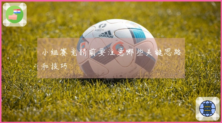 小组赛竞猜前要注意哪些关键思路和技巧