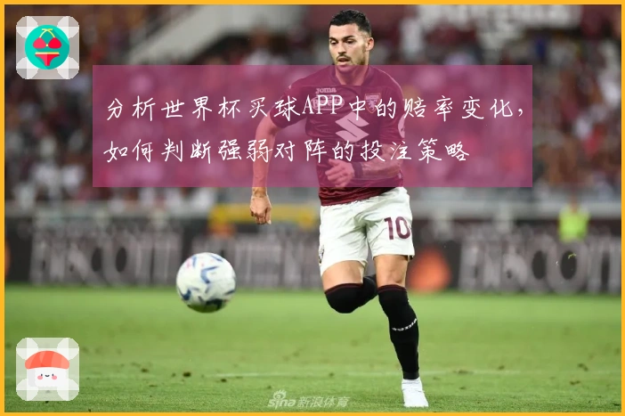 分析世界杯买球APP中的赔率变化，如何判断强弱对阵的投注策略