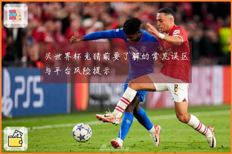 买世界杯竞猜前要了解的常见误区与平台风险提示