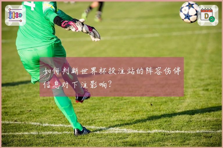 如何判断世界杯投注站的阵容伤停信息对下注影响？