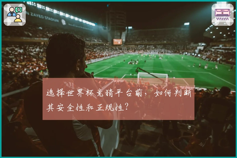 选择世界杯竞猜平台前，如何判断其安全性和正规性？