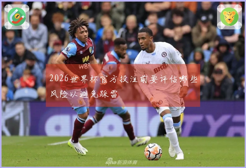 2026世界杯官方投注前要评估哪些风险以避免踩雷