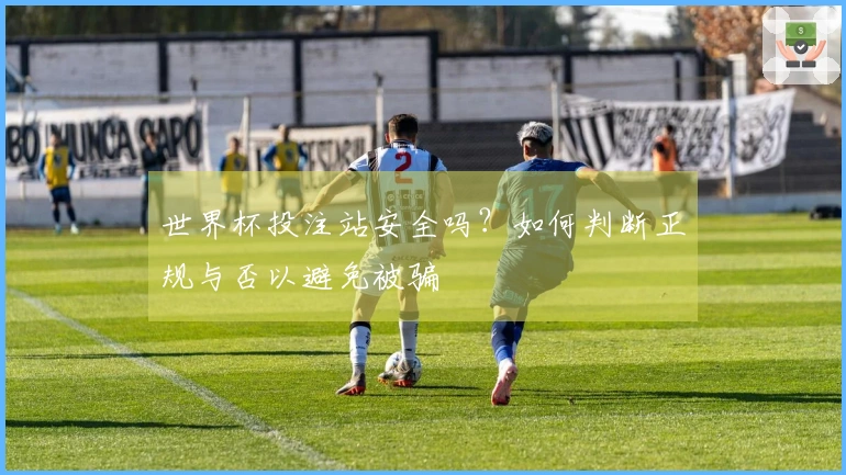 世界杯投注站安全吗？如何判断正规与否以避免被骗