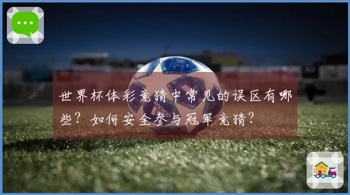 世界杯体彩竞猜中常见的误区有哪些？如何安全参与冠军竞猜？
