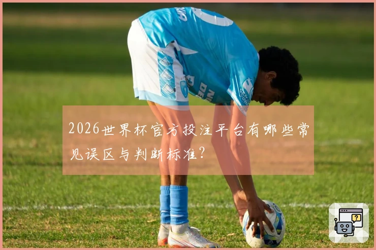 2026世界杯官方投注平台有哪些常见误区与判断标准？
