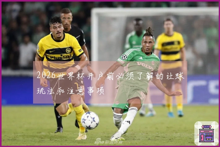 2026世界杯开户前必须了解的让球玩法和注意事项