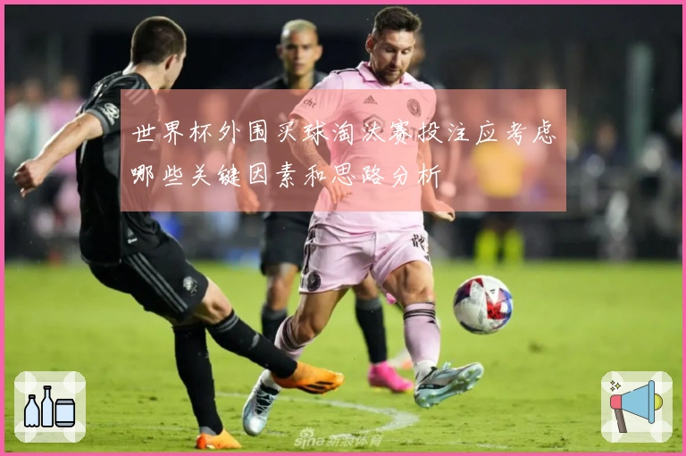 世界杯外围买球淘汰赛投注应考虑哪些关键因素和思路分析
