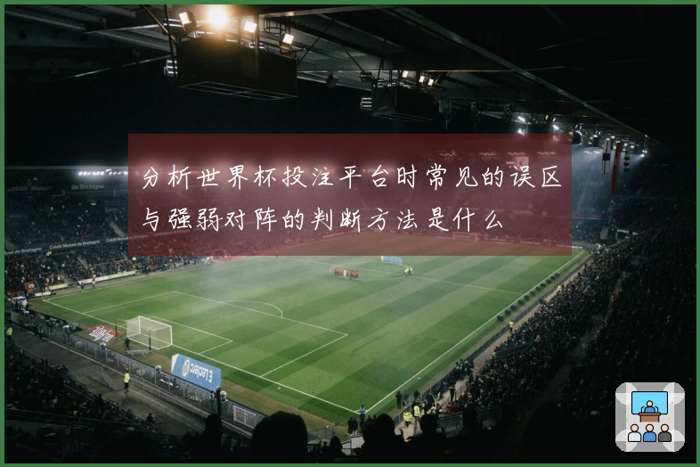 分析世界杯投注平台时常见的误区与强弱对阵的判断方法是什么