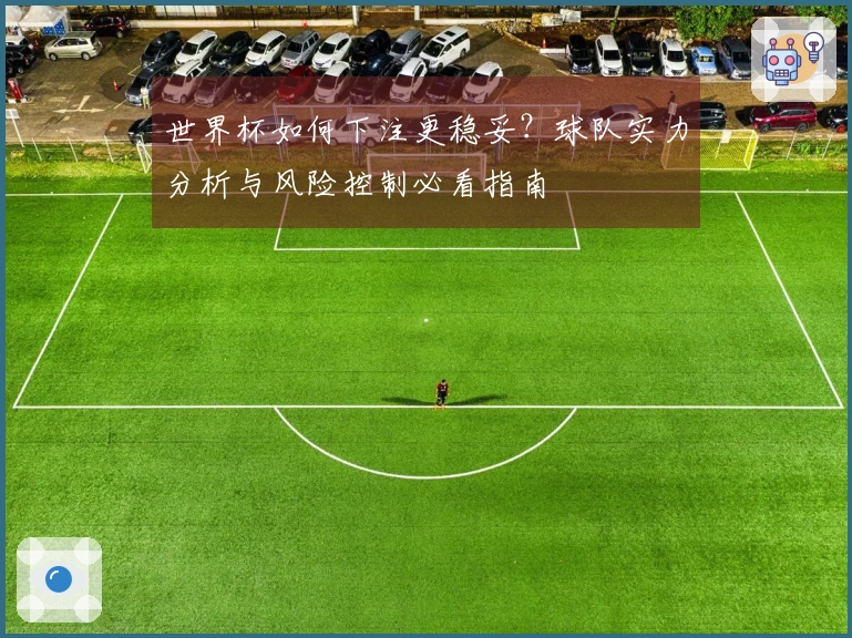 世界杯如何下注更稳妥？球队实力分析与风险控制必看指南