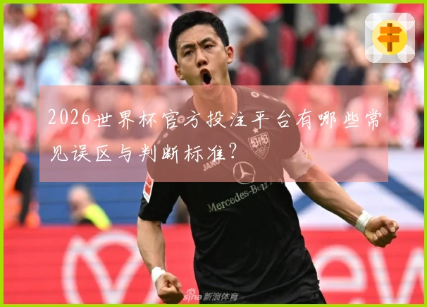 2026世界杯官方投注平台有哪些常见误区与判断标准？
