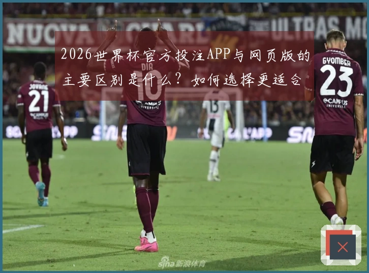 2026世界杯官方投注APP与网页版的主要区别是什么？如何选择更适合的方式？