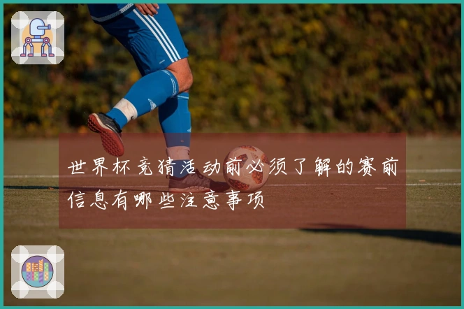世界杯竞猜活动前必须了解的赛前信息有哪些注意事项