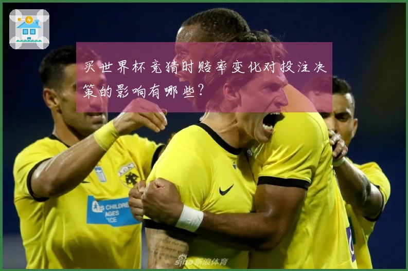 买世界杯竞猜时赔率变化对投注决策的影响有哪些？