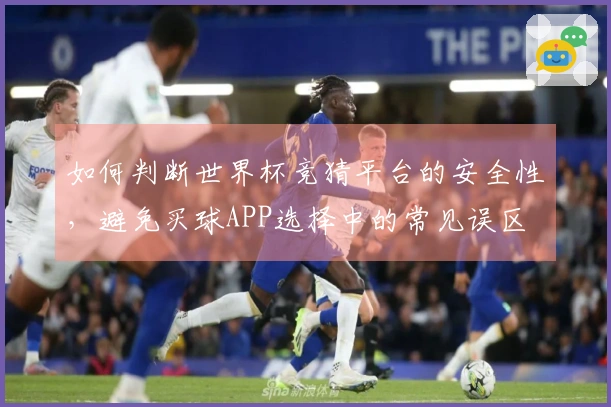 如何判断世界杯竞猜平台的安全性，避免买球APP选择中的常见误区