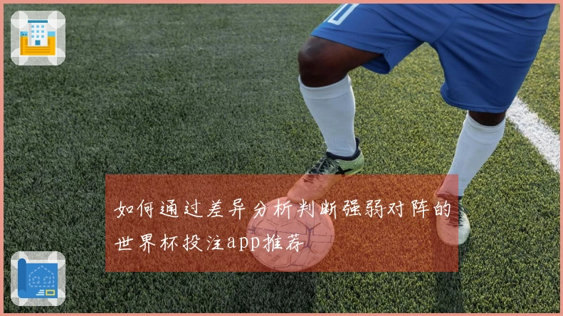 如何通过差异分析判断强弱对阵的世界杯投注app推荐