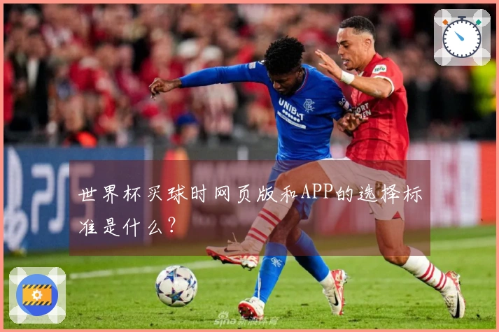 世界杯买球时网页版和APP的选择标准是什么？