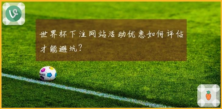 世界杯下注网站活动优惠如何评估才能避坑？