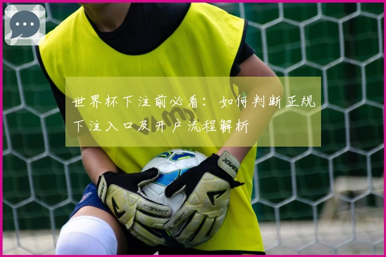 世界杯下注前必看：如何判断正规下注入口及开户流程解析