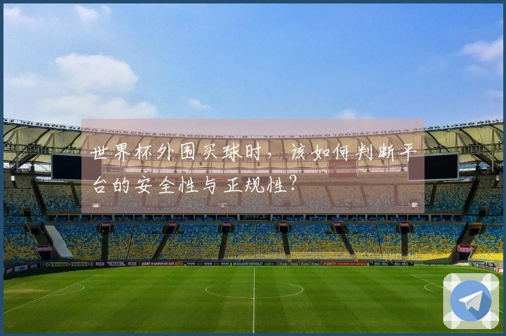 世界杯外围买球时，该如何判断平台的安全性与正规性？