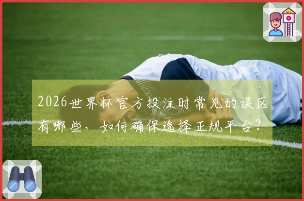 2026世界杯官方投注时常见的误区有哪些，如何确保选择正规平台？