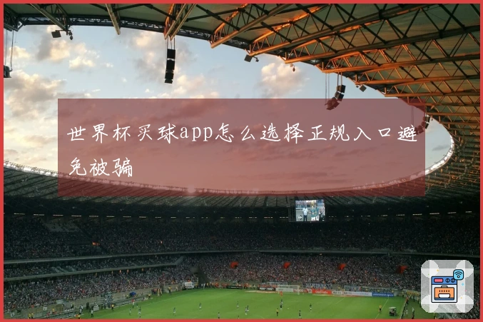 世界杯买球app怎么选择正规入口避免被骗