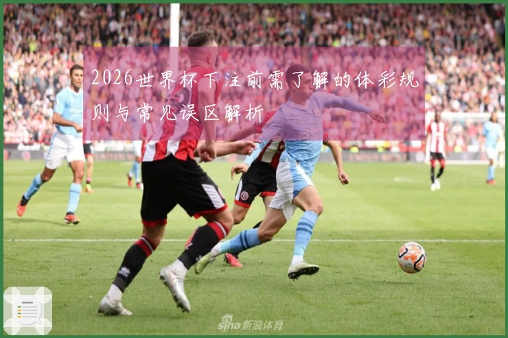2026世界杯下注前需了解的体彩规则与常见误区解析