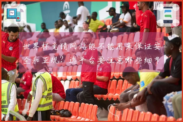 世界杯竞猜网站能不能用来保证安全和正规？选平台要注意哪些细节