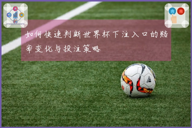 如何快速判断世界杯下注入口的赔率变化与投注策略
