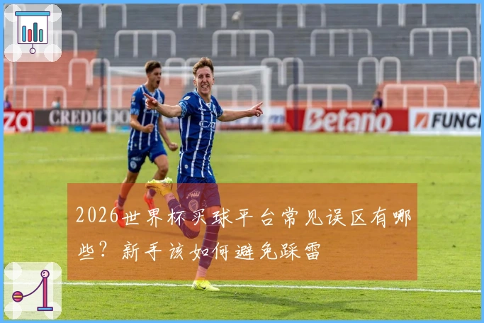 2026世界杯买球平台常见误区有哪些？新手该如何避免踩雷