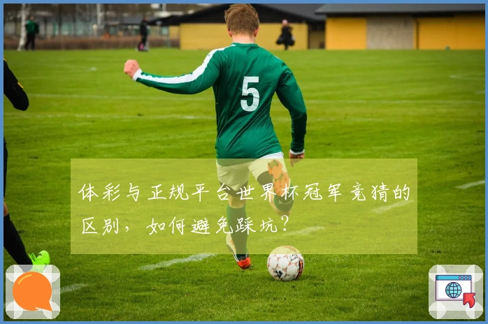 体彩与正规平台世界杯冠军竞猜的区别，如何避免踩坑？