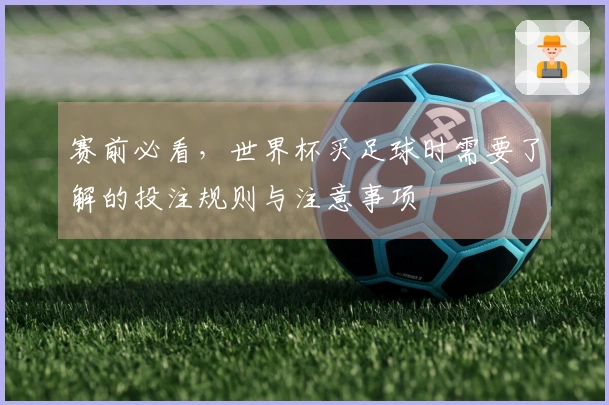 赛前必看，世界杯买足球时需要了解的投注规则与注意事项