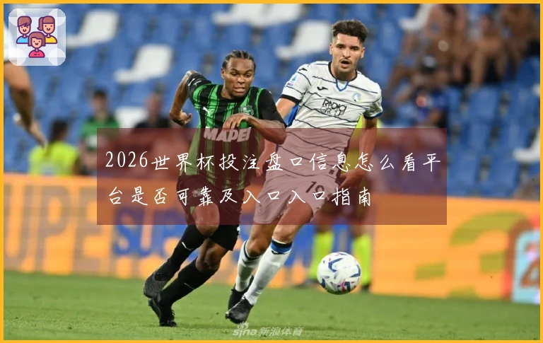 2026世界杯投注盘口信息怎么看平台是否可靠及入口入口指南