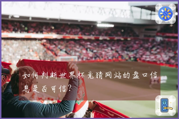 如何判断世界杯竞猜网站的盘口信息是否可信？
