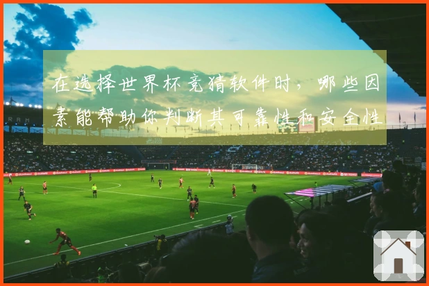 在选择世界杯竞猜软件时，哪些因素能帮助你判断其可靠性和安全性？